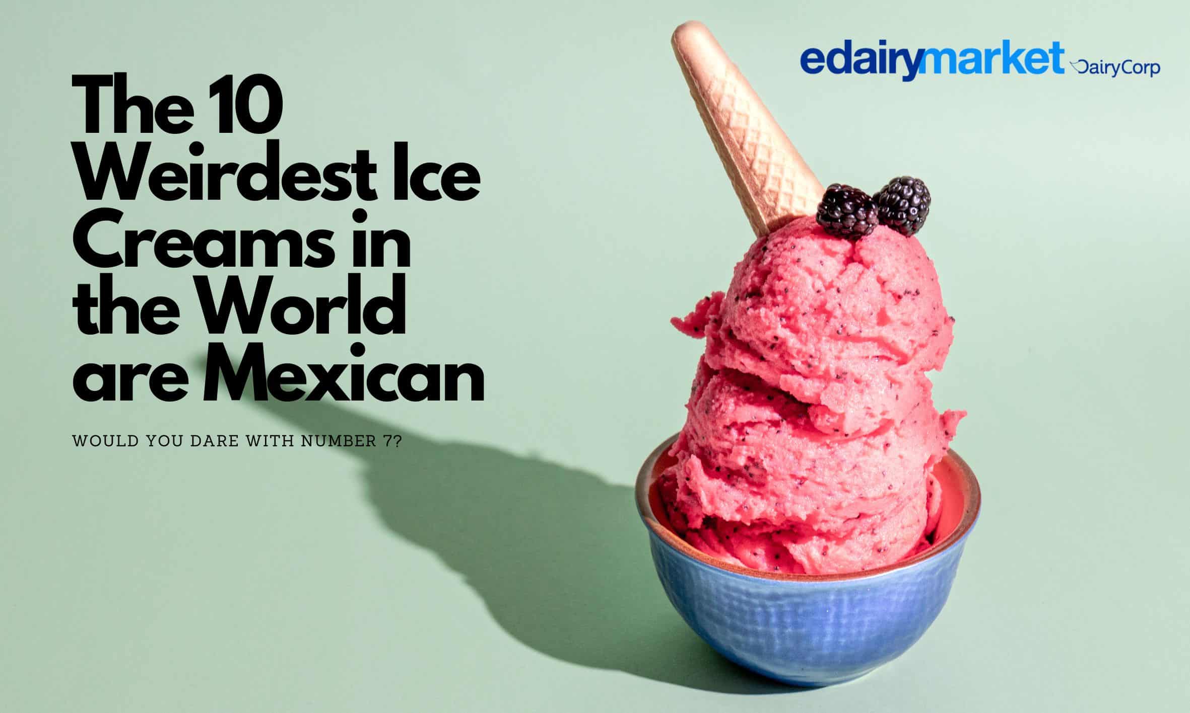 The 10 Weirdest Ice Creams in the World are Mexican Would You Dare with Number 7